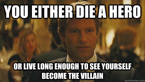 Meme of Harvey Dent - You either die a hero or live long enough to see yourself become the villain